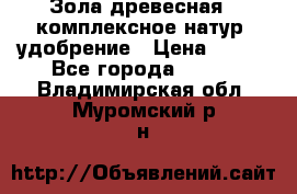 Зола древесная - комплексное натур. удобрение › Цена ­ 600 - Все города  »    . Владимирская обл.,Муромский р-н